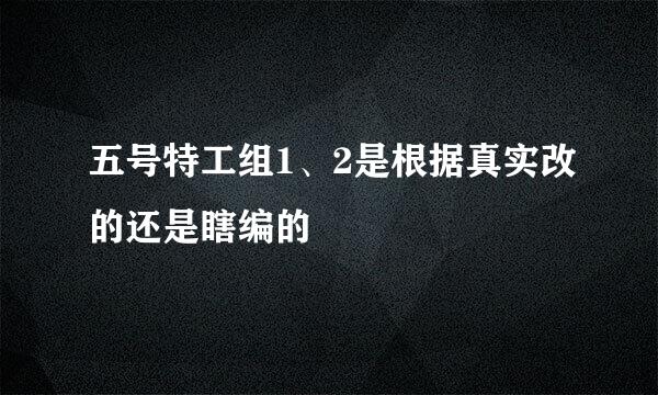 五号特工组1、2是根据真实改的还是瞎编的