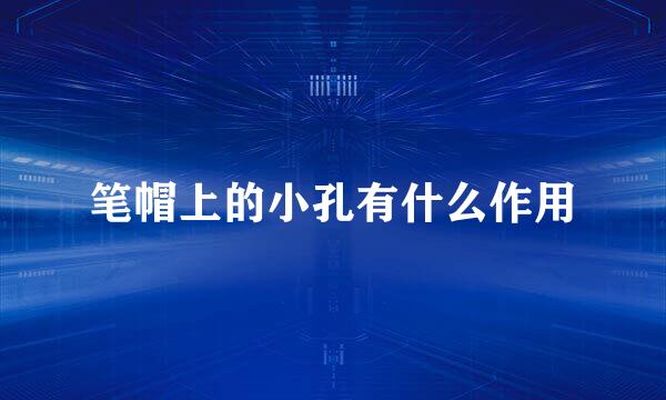 笔帽上的小孔有什么作用