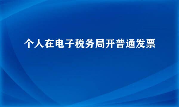 个人在电子税务局开普通发票