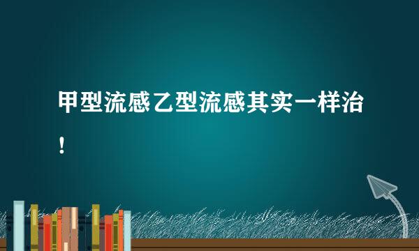 甲型流感乙型流感其实一样治！