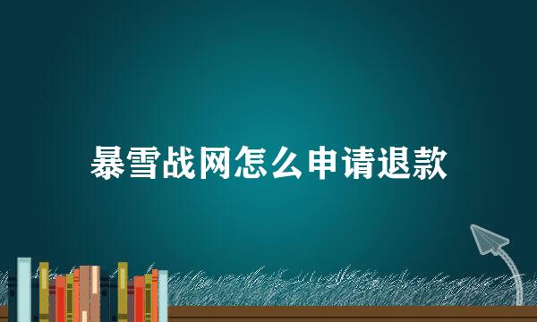 暴雪战网怎么申请退款