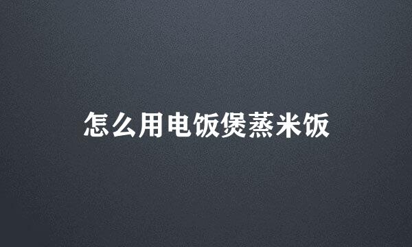 怎么用电饭煲蒸米饭