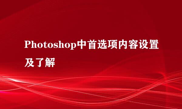 Photoshop中首选项内容设置及了解