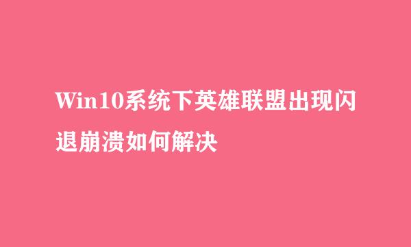 Win10系统下英雄联盟出现闪退崩溃如何解决