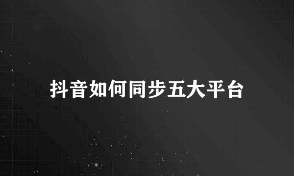 抖音如何同步五大平台