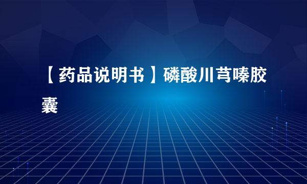 【药品说明书】磷酸川芎嗪胶囊