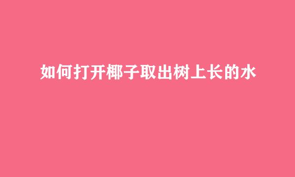 如何打开椰子取出树上长的水