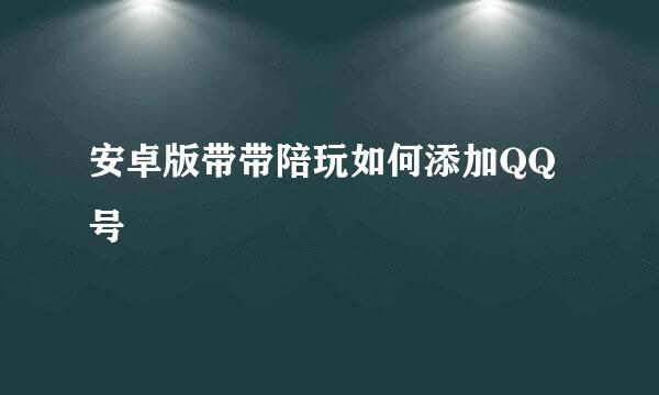 安卓版带带陪玩如何添加QQ号
