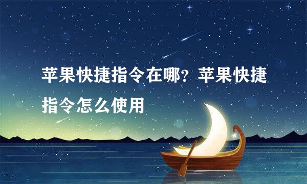 苹果快捷指令在哪?苹果快捷指令怎么使用