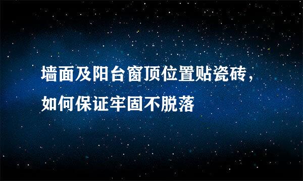 墙面及阳台窗顶位置贴瓷砖，如何保证牢固不脱落