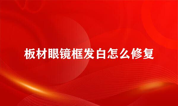 板材眼镜框发白怎么修复