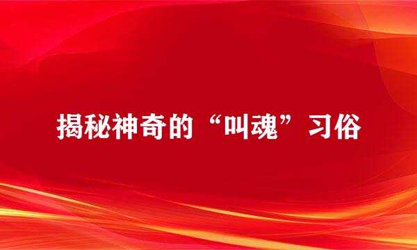 揭秘神奇的“叫魂”习俗