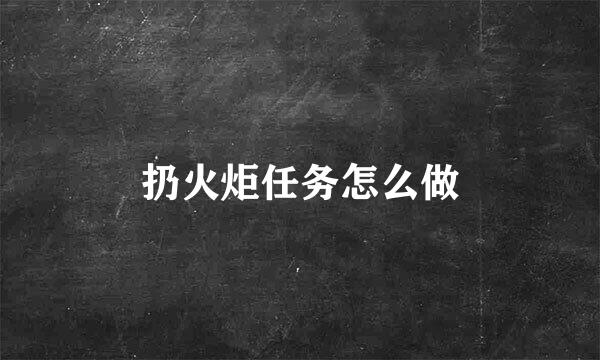 扔火炬任务怎么做