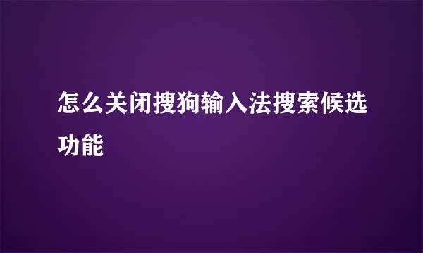 怎么关闭搜狗输入法搜索候选功能
