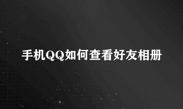 手机QQ如何查看好友相册