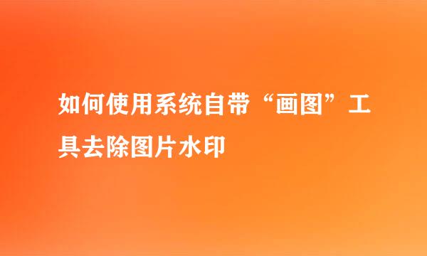 如何使用系统自带“画图”工具去除图片水印