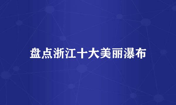 盘点浙江十大美丽瀑布