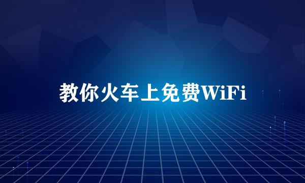 教你火车上免费WiFi