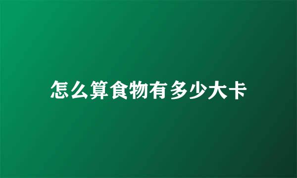 怎么算食物有多少大卡