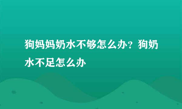 狗妈妈奶水不够怎么办？狗奶水不足怎么办