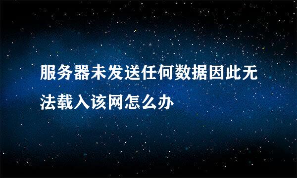 服务器未发送任何数据因此无法载入该网怎么办