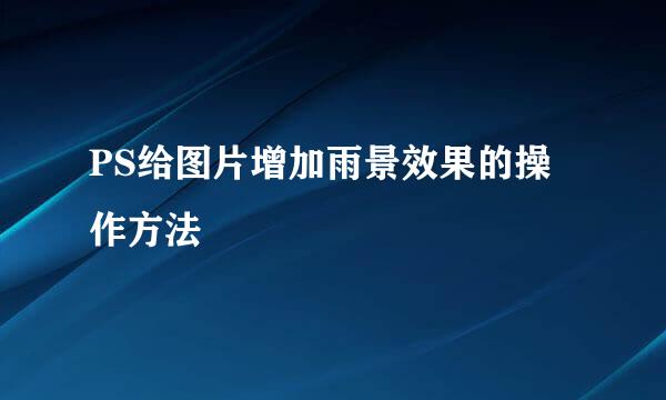 PS给图片增加雨景效果的操作方法