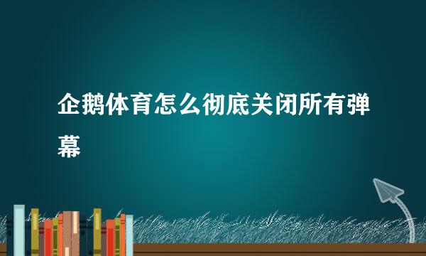企鹅体育怎么彻底关闭所有弹幕