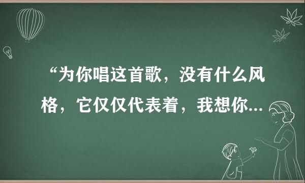 “为你唱这首歌，没有什么风格，它仅仅代表着，我想你快乐”是许嵩那首歌的歌词