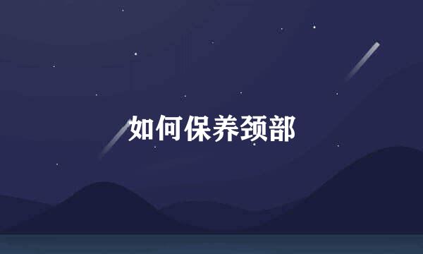 如何保养颈部