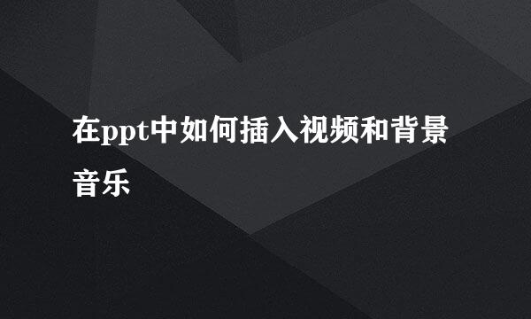 在ppt中如何插入视频和背景音乐