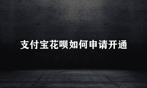 支付宝花呗如何申请开通