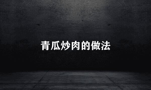 青瓜炒肉的做法