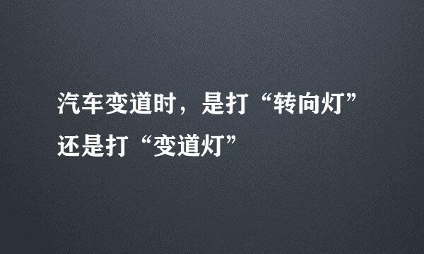 汽车变道时,是打“转向灯”还是打“变道灯”