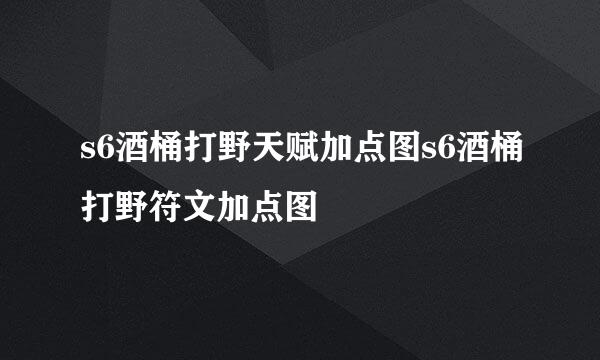 s6酒桶打野天赋加点图s6酒桶打野符文加点图