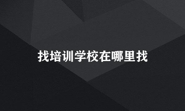 找培训学校在哪里找