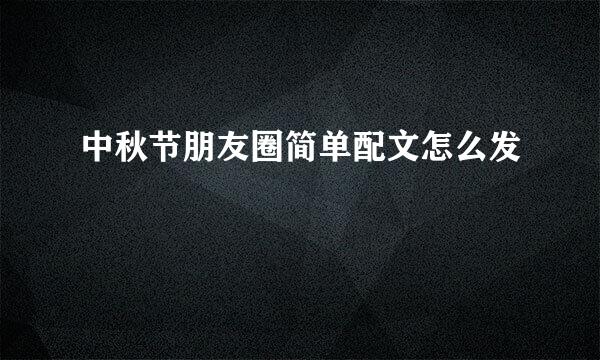 中秋节朋友圈简单配文怎么发