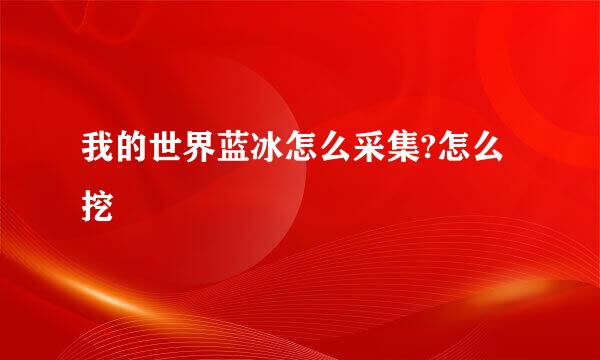 我的世界蓝冰怎么采集?怎么挖