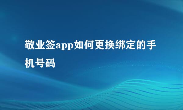 敬业签app如何更换绑定的手机号码