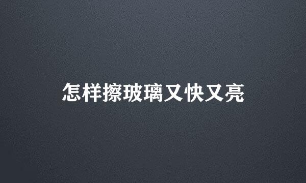 怎样擦玻璃又快又亮