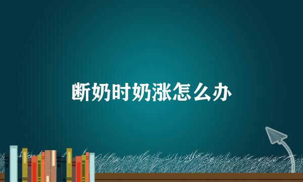 断奶时奶涨怎么办