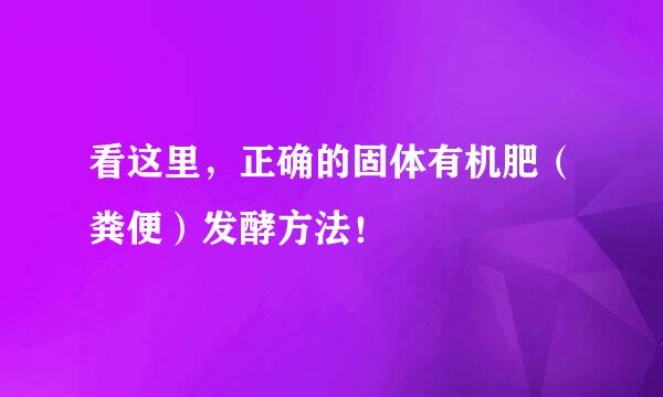 看这里，正确的固体有机肥（粪便）发酵方法！
