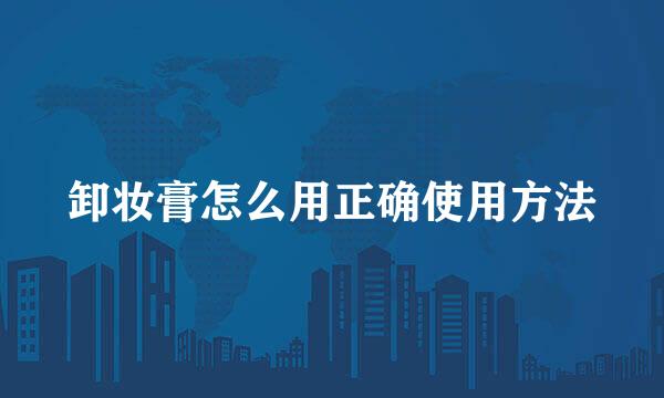 卸妆膏怎么用正确使用方法
