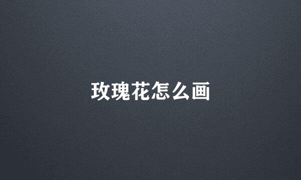 玫瑰花怎么画