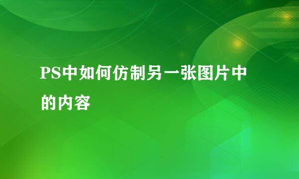 PS中如何仿制另一张图片中的内容