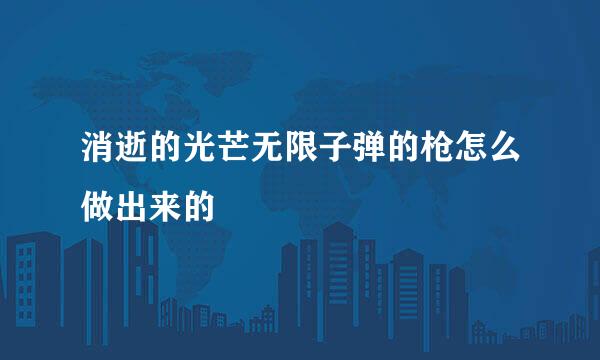 消逝的光芒无限子弹的枪怎么做出来的