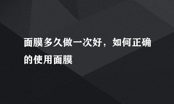 面膜多久做一次好，如何正确的使用面膜