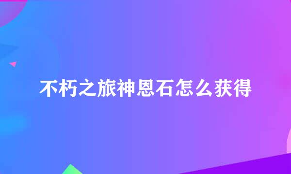 不朽之旅神恩石怎么获得