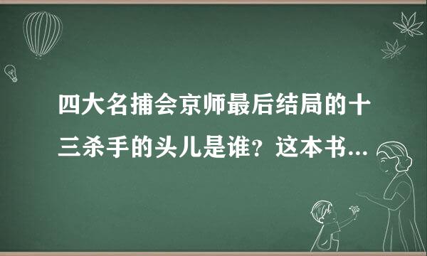 四大名捕会京师最后结局的十三杀手的头儿是谁？这本书有没有结局