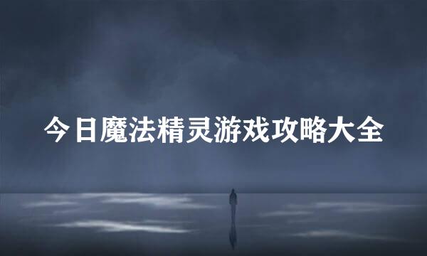 今日魔法精灵游戏攻略大全