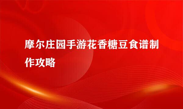 摩尔庄园手游花香糖豆食谱制作攻略